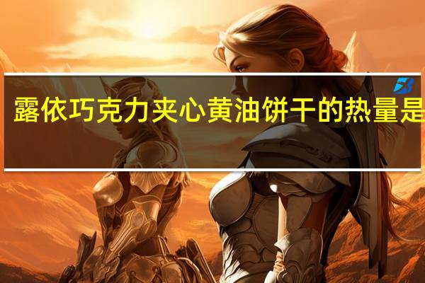 露依 巧克力夹心黄油饼干的热量是多少