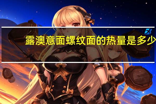 露澳 意面螺纹面的热量是多少