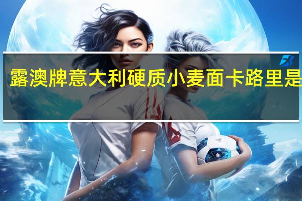 露澳 牌意大利硬质小麦面卡路里是多少