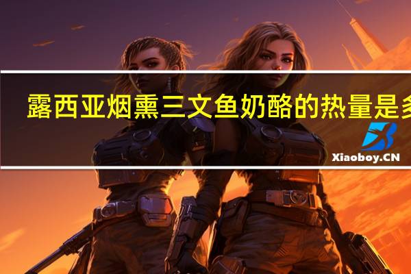 露西亚 烟熏三文鱼奶酪的热量是多少