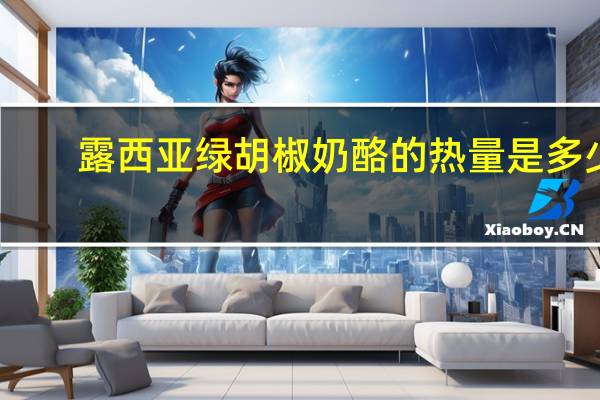 露西亚 绿胡椒奶酪的热量是多少