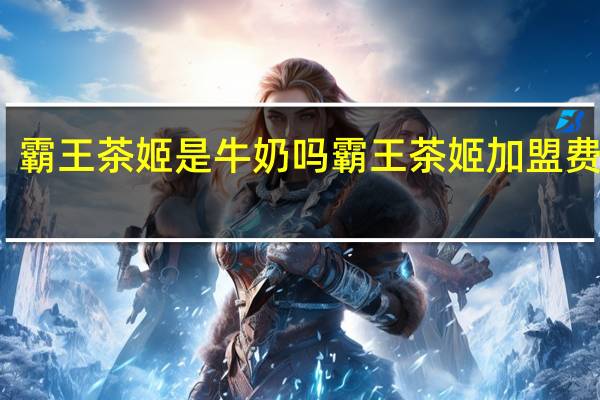 霸王茶姬是牛奶吗 霸王茶姬加盟费电话