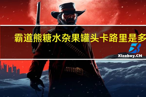 霸道熊 糖水杂果罐头卡路里是多少