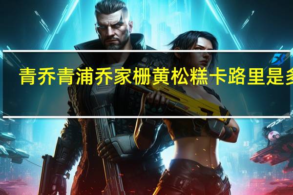 青乔 青浦乔家栅 黄松糕卡路里是多少