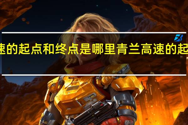 青兰高速的起点和终点是哪里 青兰高速的起点和终点介绍