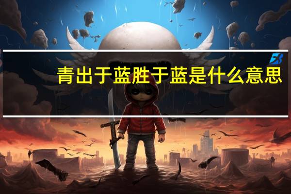 青出于蓝胜于蓝是什么意思