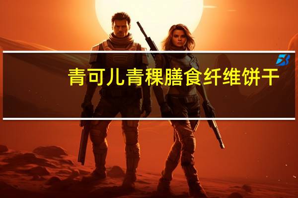 青可儿 青稞膳食纤维饼干(椰奶味)的热量是多少