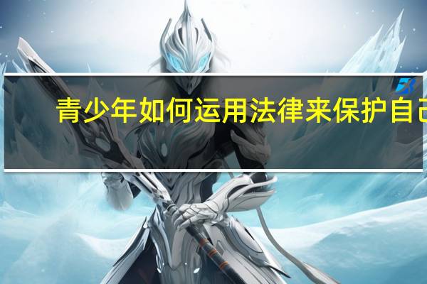 青少年如何运用法律来保护自己(中学生如何用法律保护自己)
