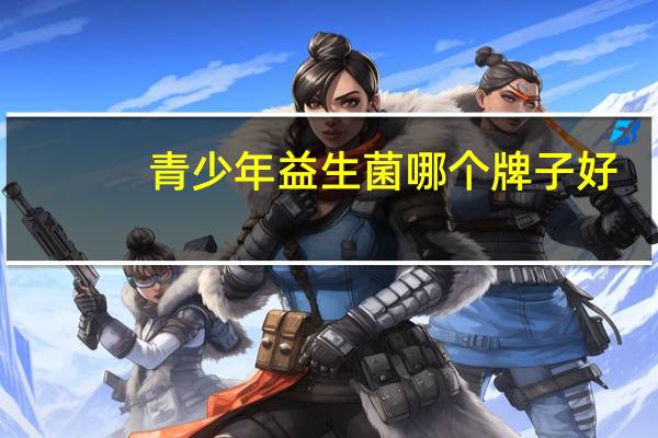 青少年益生菌哪个牌子好