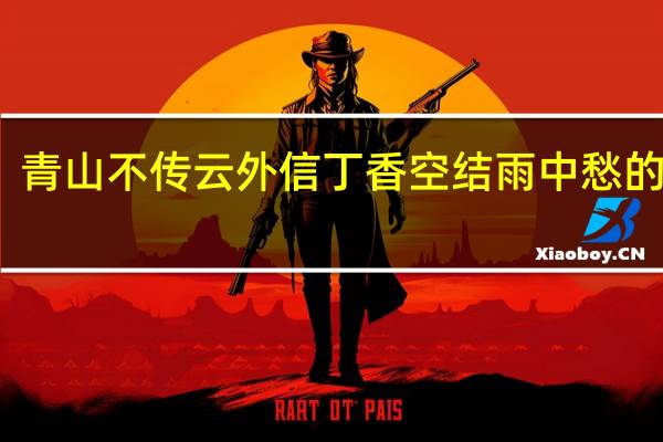 青山不传云外信丁香空结雨中愁的意思