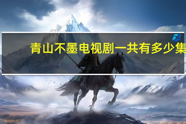 青山不墨电视剧一共有多少集（青山不墨电视剧）