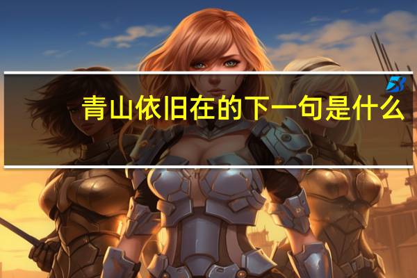 青山依旧在的下一句是什么