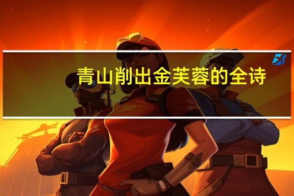 青山削出金芙蓉的全诗
