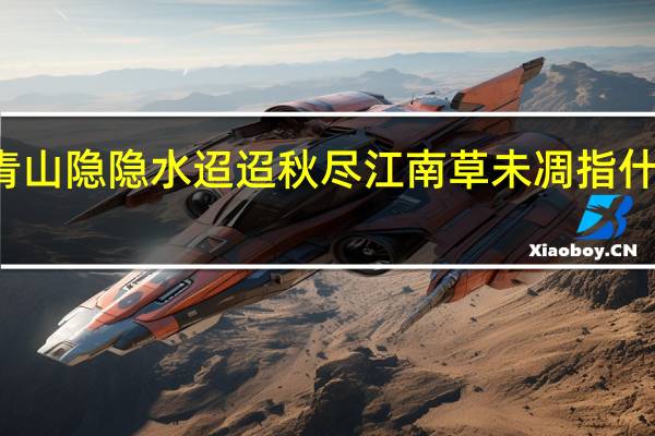 青山隐隐水迢迢 秋尽江南草未凋指什么生肖（青山隐隐水迢迢）