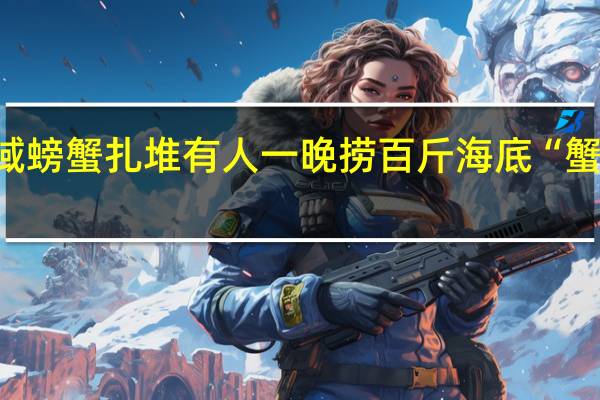 青岛一海域螃蟹扎堆有人一晚捞百斤 海底“蟹聚会”惊喜连连