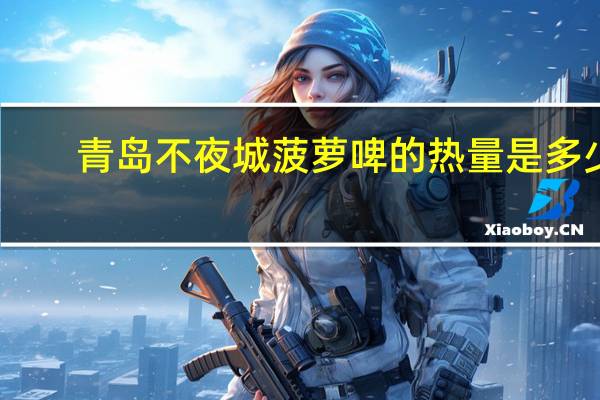 青岛 不夜城 菠萝啤的热量是多少