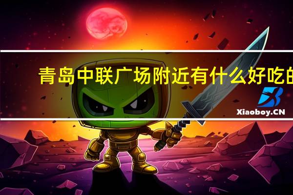 青岛中联广场附近有什么好吃的