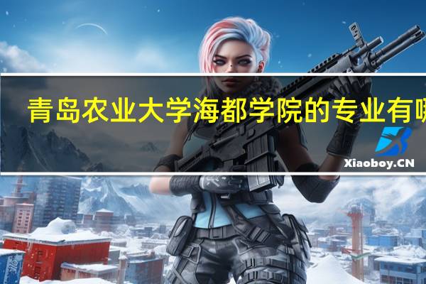 青岛农业大学海都学院的专业有哪些