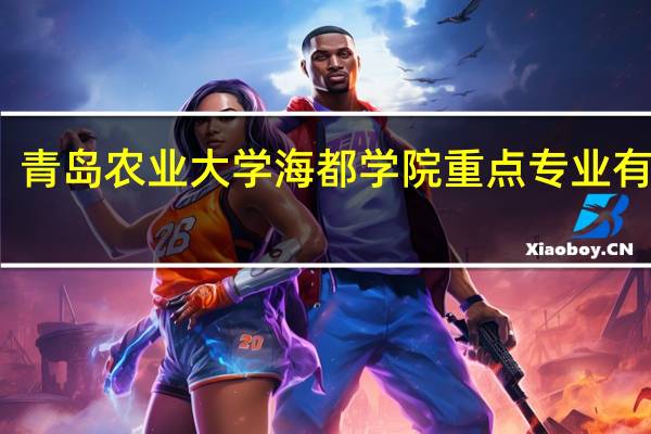 青岛农业大学海都学院重点专业有哪些