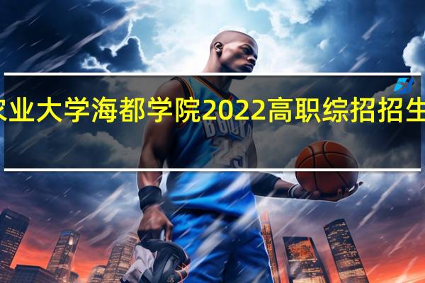 青岛农业大学海都学院2022高职综招招生计划是多少？