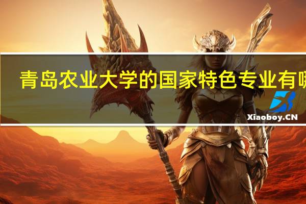 青岛农业大学的国家特色专业有哪些