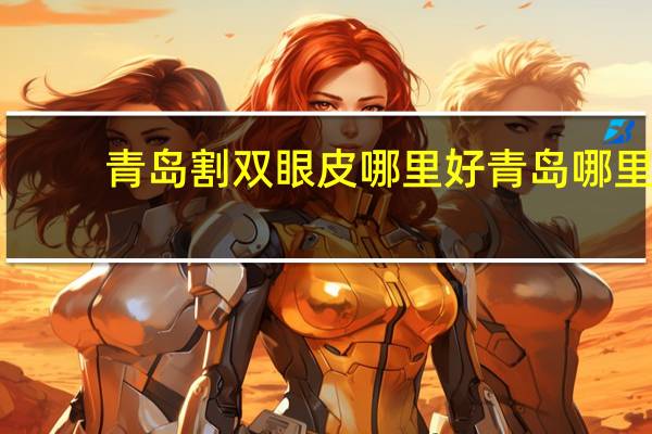青岛割双眼皮哪里好 青岛哪里割双眼皮医院好