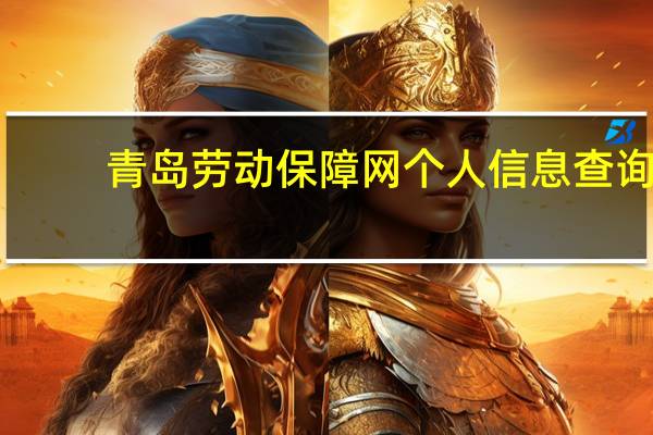 青岛劳动保障网个人信息查询（青岛社会劳动保障网个人查询）
