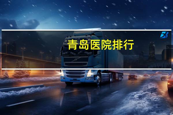 青岛医院排行？青岛哪个地方的医院好