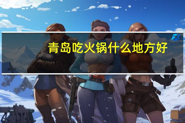 青岛吃火锅什么地方好