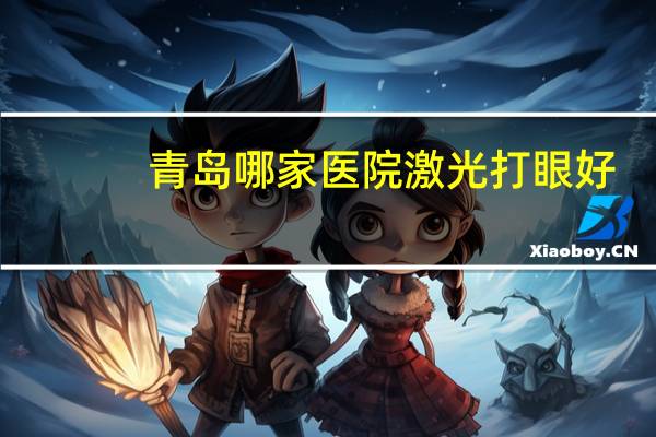 青岛哪家医院激光打眼好？青岛眼科医院激光打眼