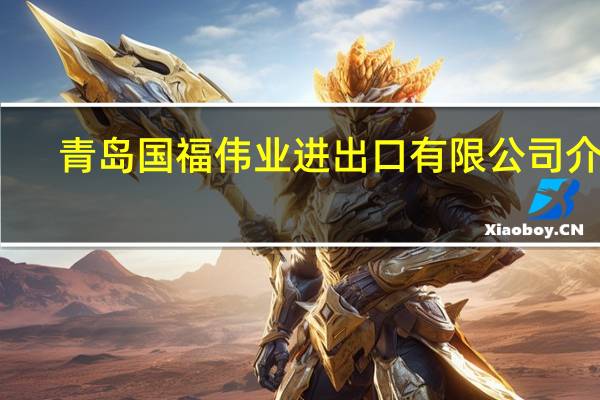 青岛国福伟业进出口有限公司介绍