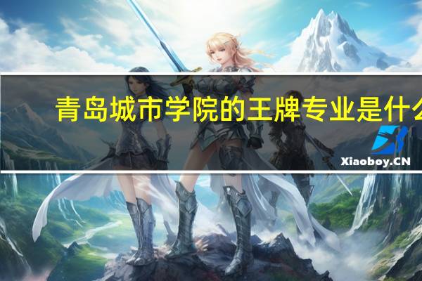 青岛城市学院的王牌专业是什么