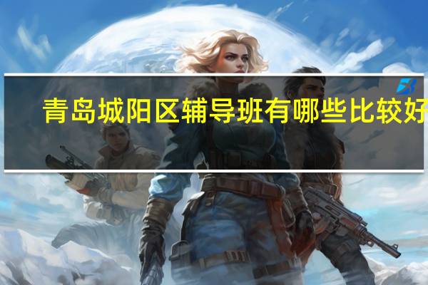 青岛城阳区辅导班有哪些比较好的