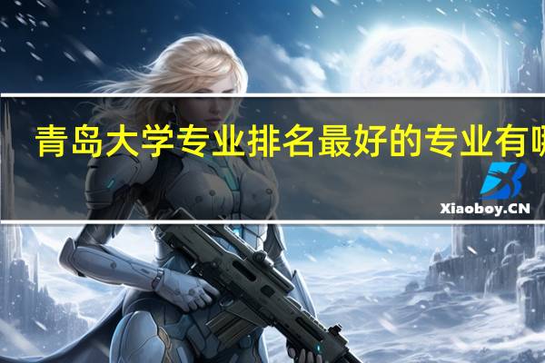 青岛大学专业排名 最好的专业有哪些