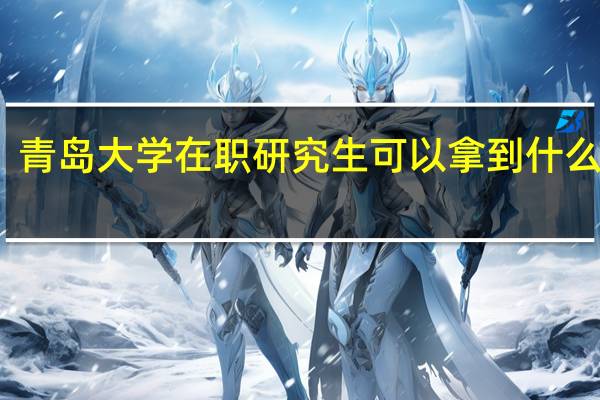 青岛大学在职研究生可以拿到什么证书