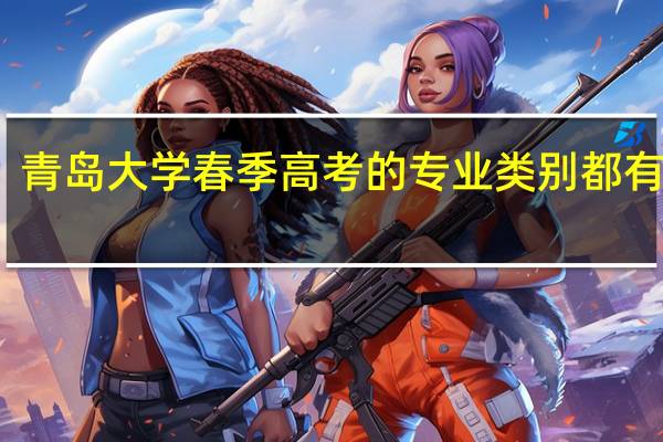 青岛大学春季高考的专业类别都有什么