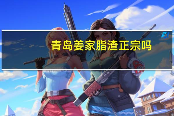 青岛姜家脂渣正宗吗