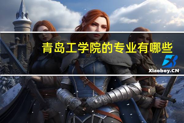 青岛工学院的专业有哪些