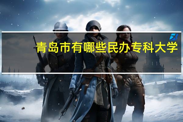 青岛市有哪些民办专科大学