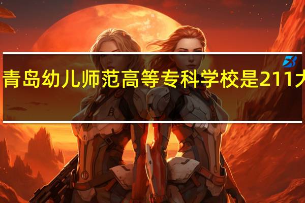 青岛幼儿师范高等专科学校是211大学吗