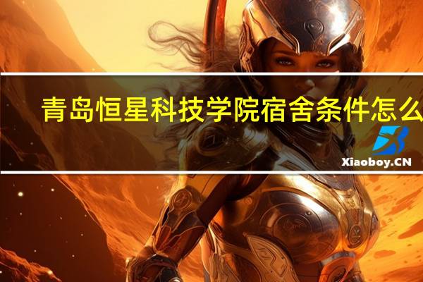 青岛恒星科技学院宿舍条件怎么样