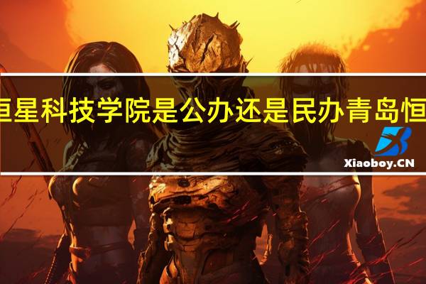 青岛恒星科技学院是公办还是民办 青岛恒星学院招聘
