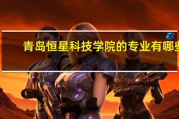青岛恒星科技学院的专业有哪些