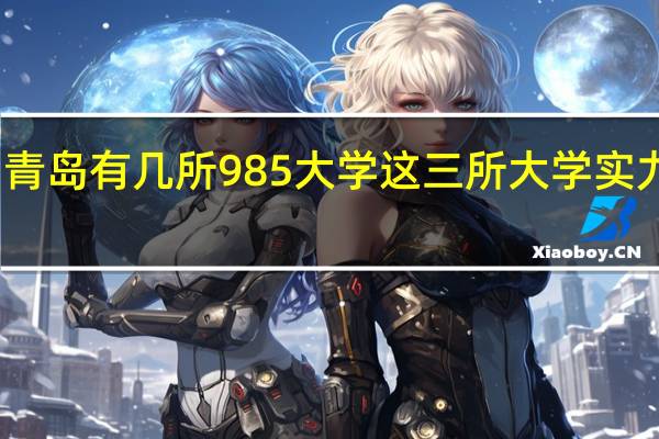 青岛有几所985大学 这三所大学实力很强