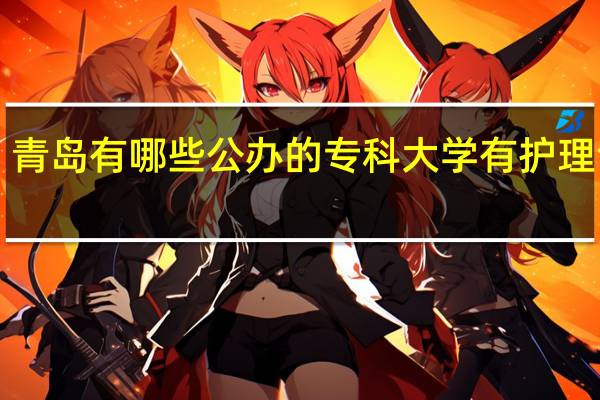 青岛有哪些公办的专科大学有护理专业!