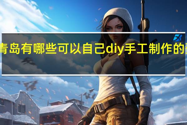 青岛有哪些可以自己diy 手工制作的蛋糕店
