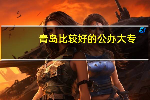 青岛比较好的公办大专