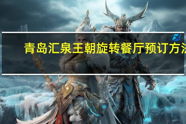 青岛汇泉王朝旋转餐厅预订方法