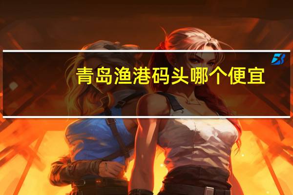 青岛渔港码头哪个便宜