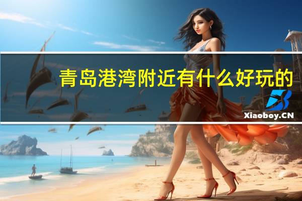青岛港湾附近有什么好玩的